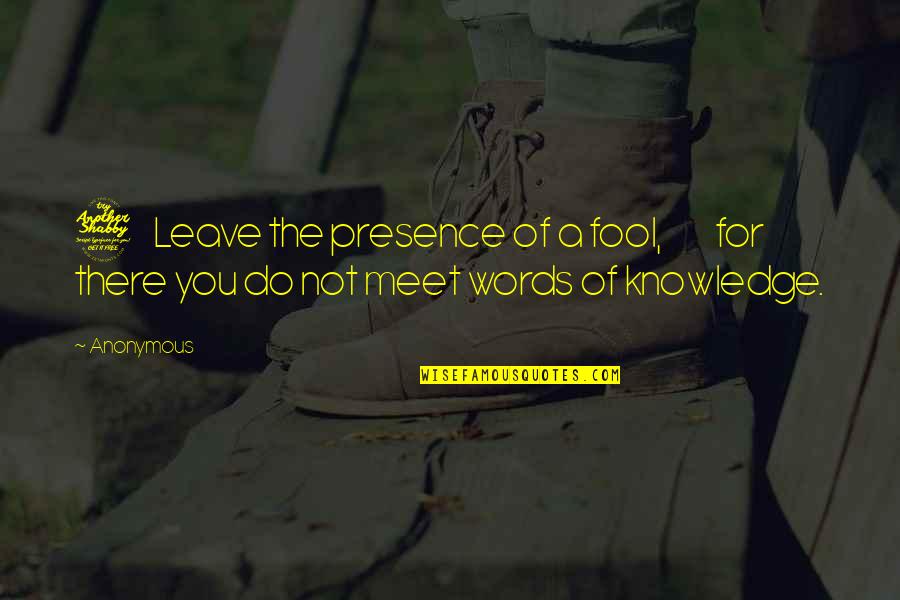 Do Not Leave Quotes By Anonymous: 7 Leave the presence of a fool, for