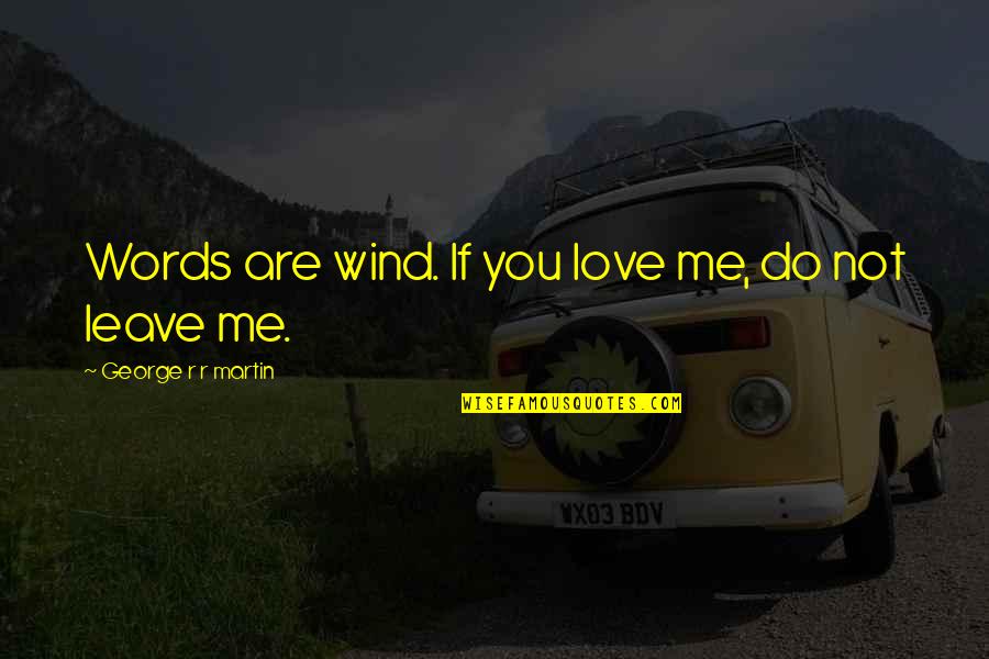 Do Not Leave Quotes By George R R Martin: Words are wind. If you love me, do
