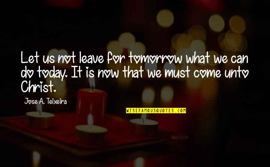 Do Not Leave Quotes By Jose A. Teixeira: Let us not leave for tomorrow what we
