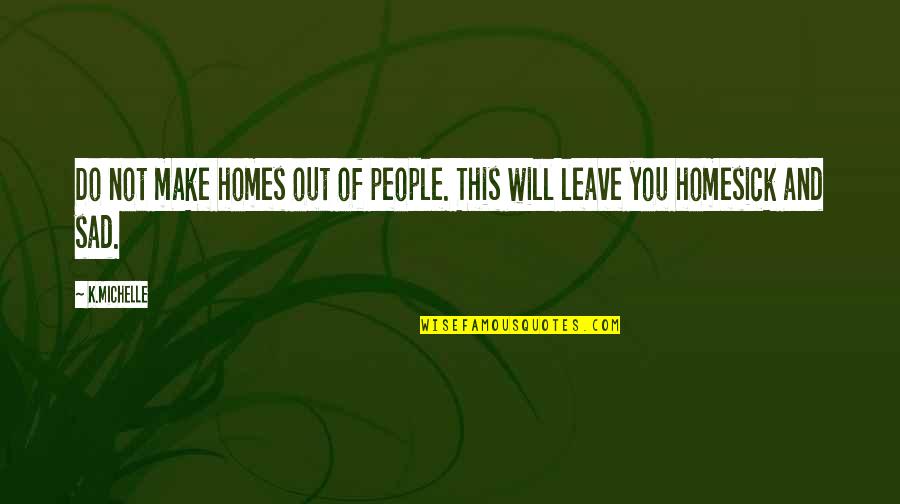 Do Not Leave Quotes By K.Michelle: Do not make homes out of people. This