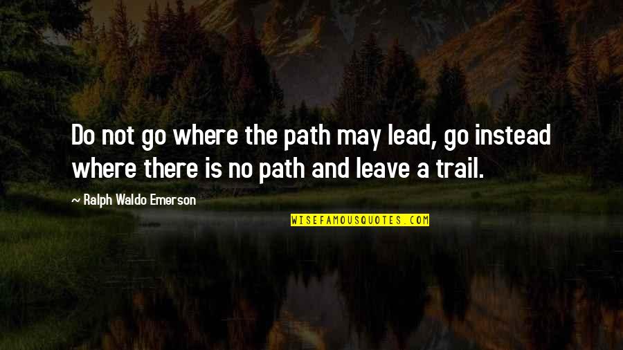 Do Not Leave Quotes By Ralph Waldo Emerson: Do not go where the path may lead,