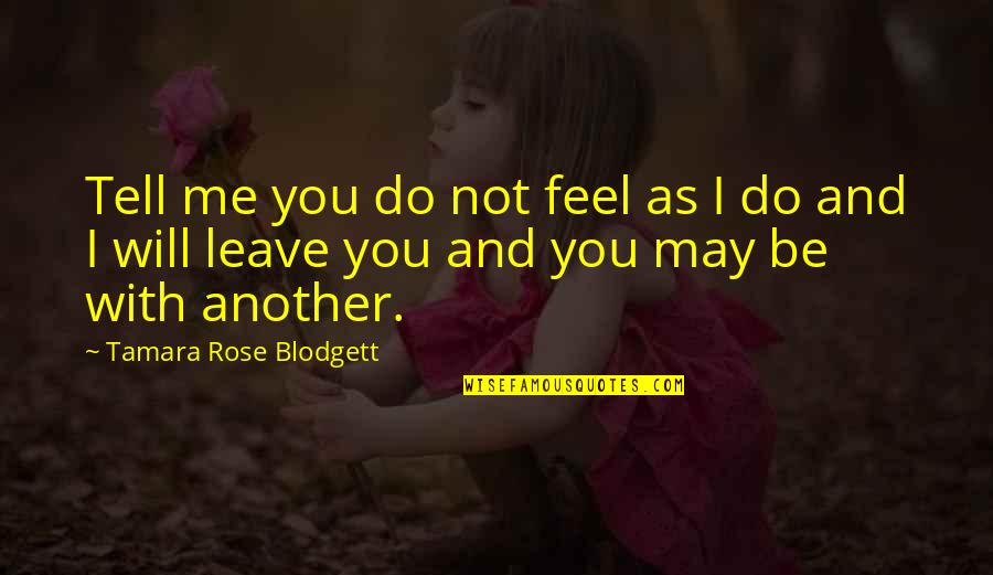 Do Not Leave Quotes By Tamara Rose Blodgett: Tell me you do not feel as I