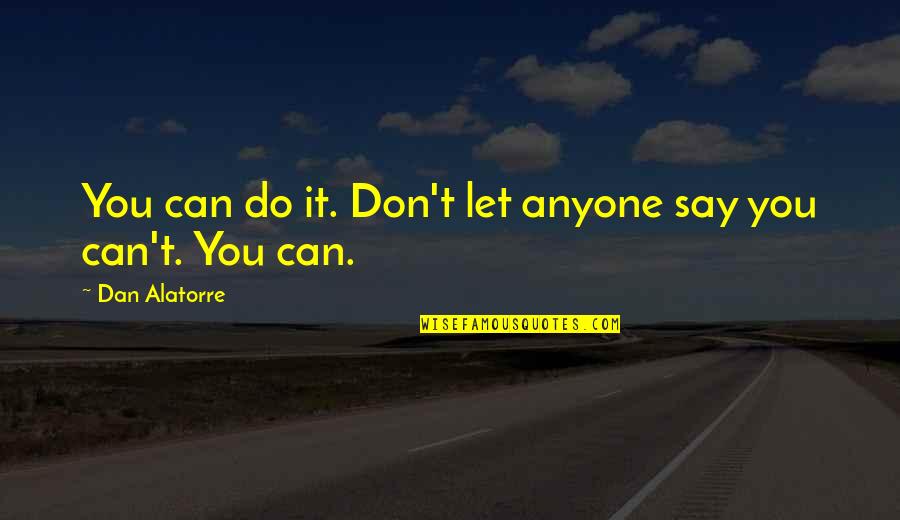 Do Not Let Anyone Quotes By Dan Alatorre: You can do it. Don't let anyone say
