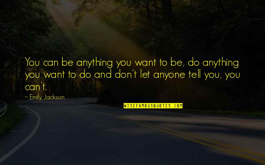 Do Not Let Anyone Quotes By Emily Jackson: You can be anything you want to be,