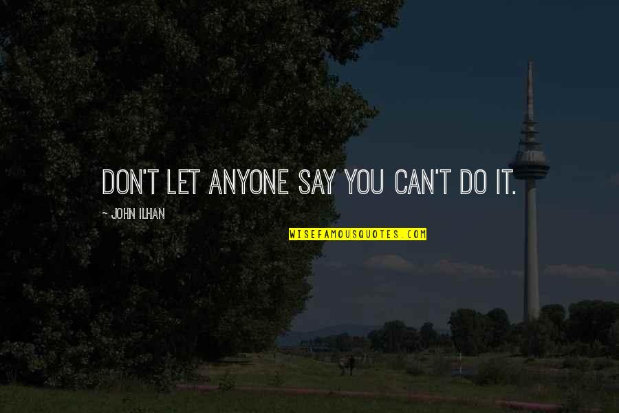 Do Not Let Anyone Quotes By John Ilhan: Don't let anyone say you can't do it.