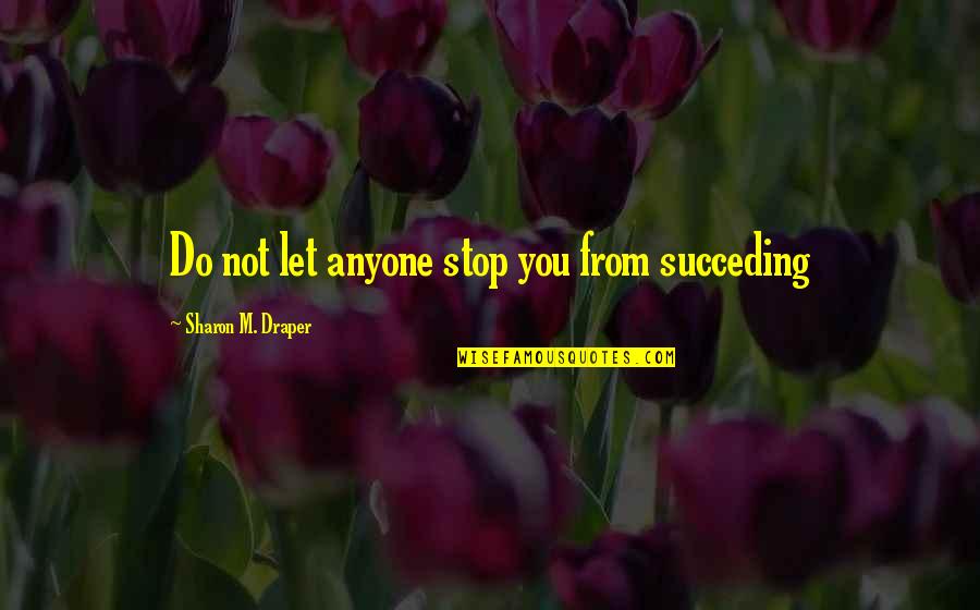 Do Not Let Anyone Quotes By Sharon M. Draper: Do not let anyone stop you from succeding