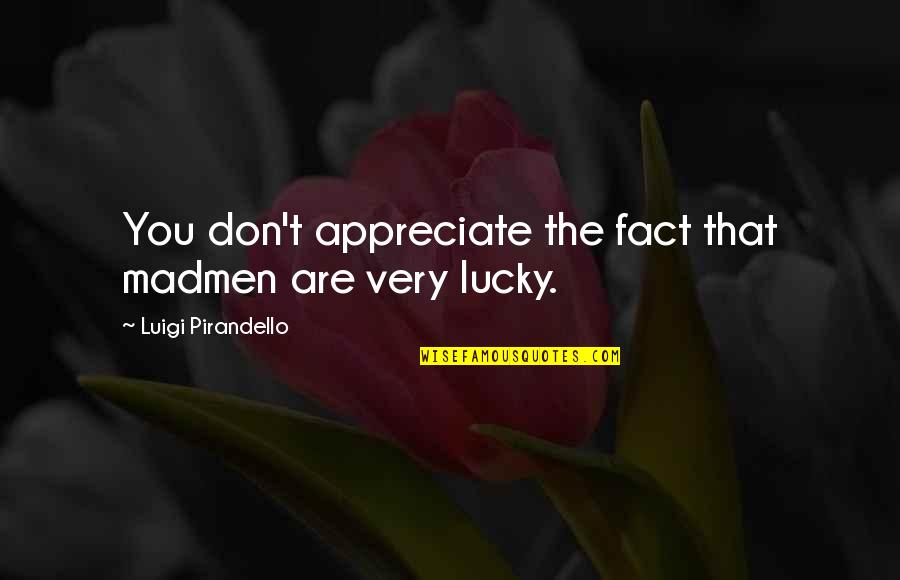 Do Not Let Others Affect You Quotes By Luigi Pirandello: You don't appreciate the fact that madmen are