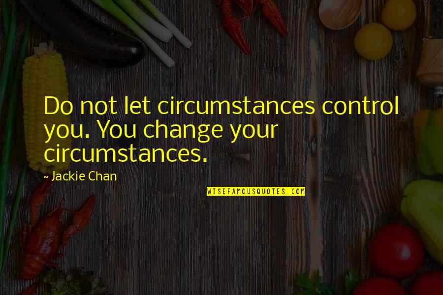 Do Not Let Quotes By Jackie Chan: Do not let circumstances control you. You change