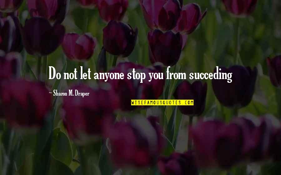 Do Not Let Quotes By Sharon M. Draper: Do not let anyone stop you from succeding