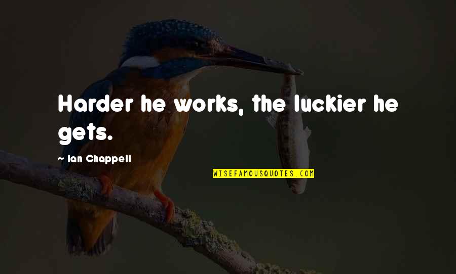 Do Not Let Your Emotions Control You Quotes By Ian Chappell: Harder he works, the luckier he gets.
