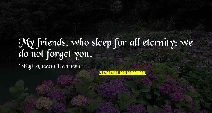 Do Not Let Your Hearts Be Worried Quotes By Karl Amadeus Hartmann: My friends, who sleep for all eternity; we