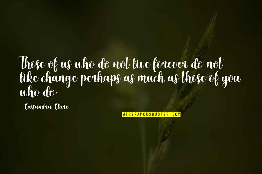 Do Not Like Change Quotes By Cassandra Clare: Those of us who do not live forever