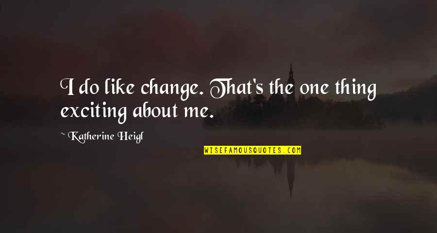 Do Not Like Change Quotes By Katherine Heigl: I do like change. That's the one thing