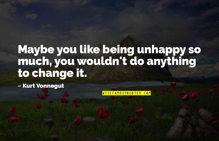 Do Not Like Change Quotes By Kurt Vonnegut: Maybe you like being unhappy so much, you