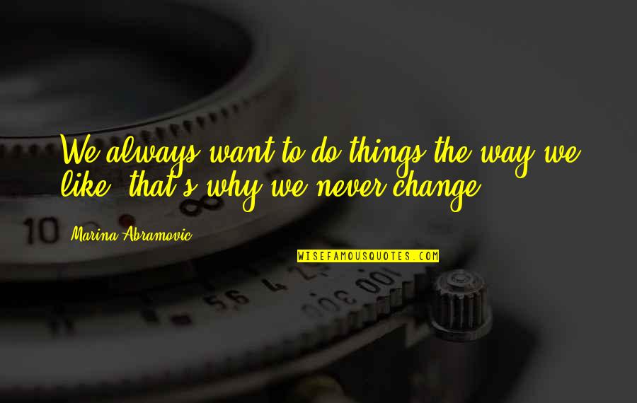 Do Not Like Change Quotes By Marina Abramovic: We always want to do things the way