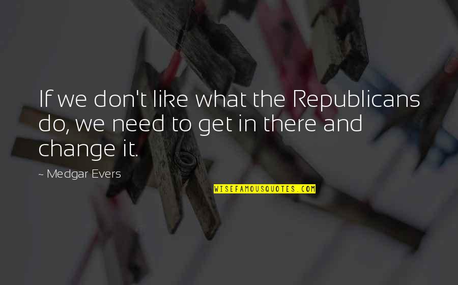 Do Not Like Change Quotes By Medgar Evers: If we don't like what the Republicans do,