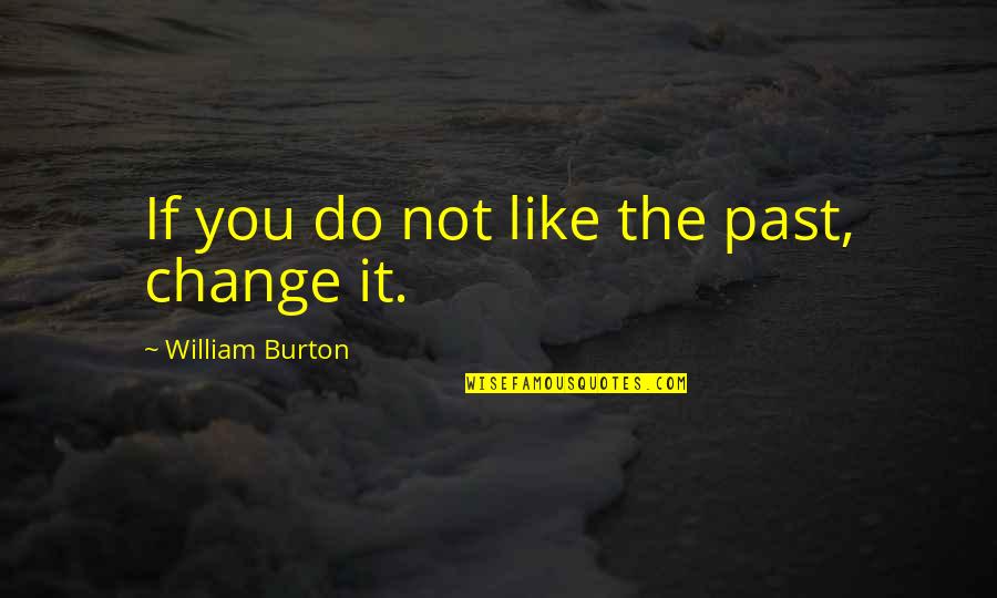 Do Not Like Change Quotes By William Burton: If you do not like the past, change