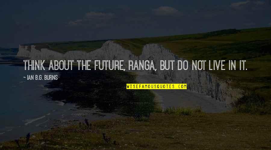 Do Not Live In The Future Quotes By Ian B.G. Burns: Think about the future, Ranga, but do not Do Not Live In The Future Quotes By Ian B.G. Burns: Think about the future, Ranga, but do not