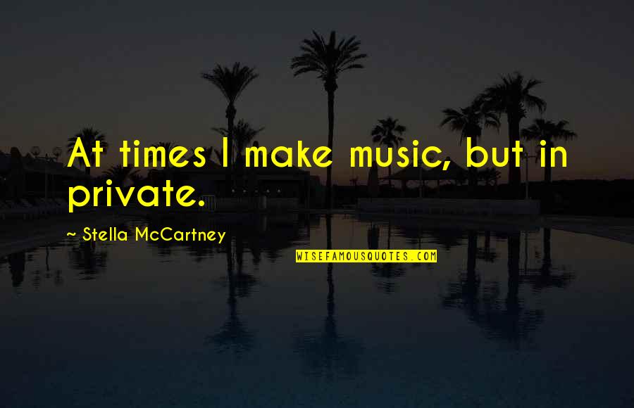 Do Not Look Down On Me Quotes By Stella McCartney: At times I make music, but in private.