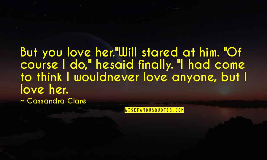 Do Not Love Anyone Quotes By Cassandra Clare: But you love her."Will stared at him. "Of