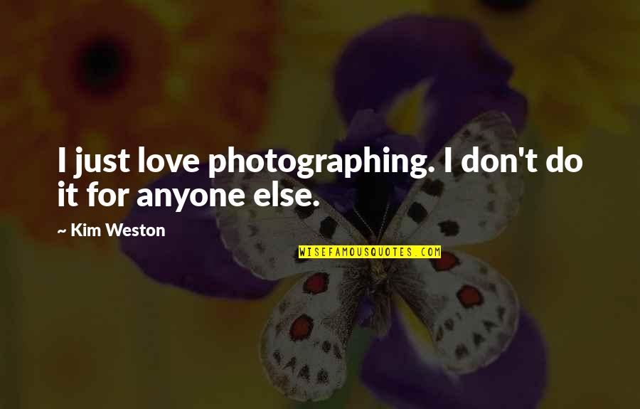 Do Not Love Anyone Quotes By Kim Weston: I just love photographing. I don't do it