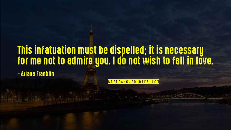 Do Not Love Me Quotes By Ariana Franklin: This infatuation must be dispelled; it is necessary