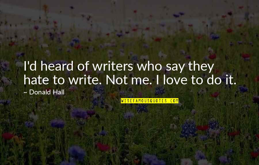 Do Not Love Me Quotes By Donald Hall: I'd heard of writers who say they hate