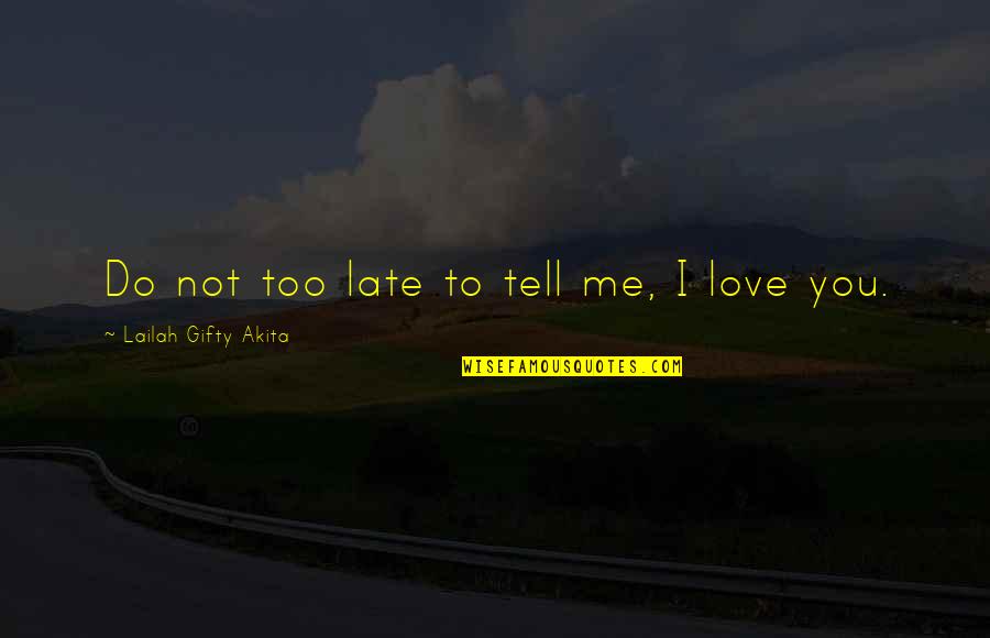 Do Not Love Me Quotes By Lailah Gifty Akita: Do not too late to tell me, I
