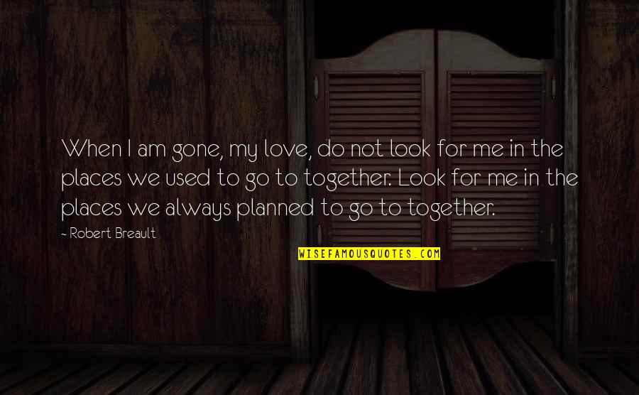 Do Not Love Me Quotes By Robert Breault: When I am gone, my love, do not