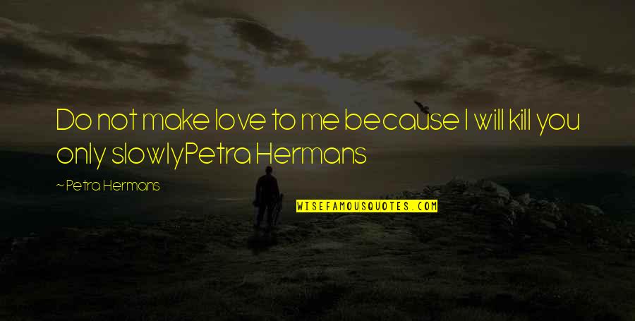 Do Not Love Quotes By Petra Hermans: Do not make love to me because I