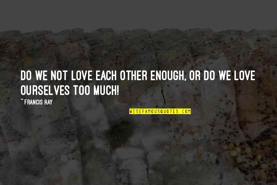 Do Not Love Too Much Quotes By Francis Ray: Do we not love each other enough, or