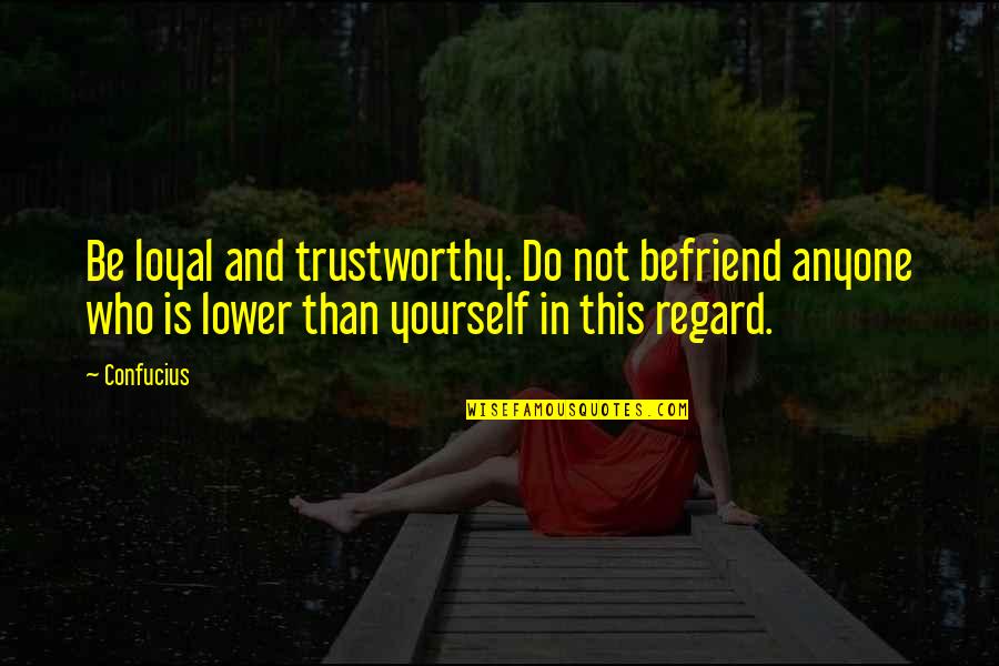 Do Not Lower Yourself Quotes By Confucius: Be loyal and trustworthy. Do not befriend anyone