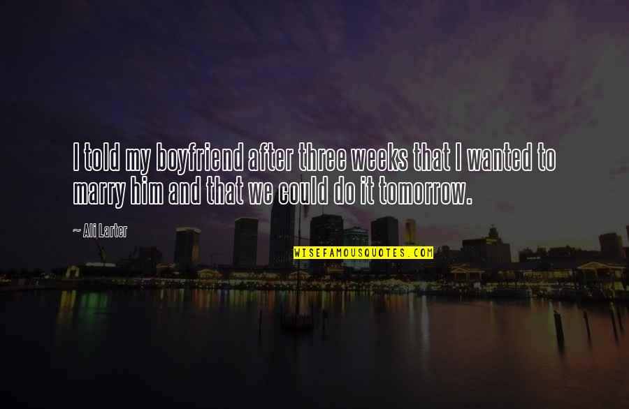 Do Not Marry Quotes By Ali Larter: I told my boyfriend after three weeks that Do Not Marry Quotes By Ali Larter: I told my boyfriend after three weeks that