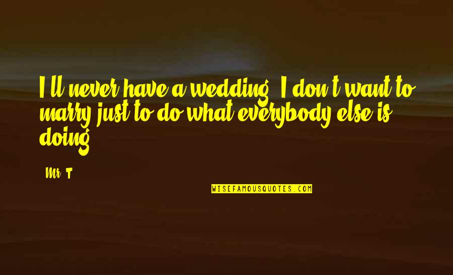 Do Not Marry Quotes By Mr. T: I'll never have a wedding. I don't want