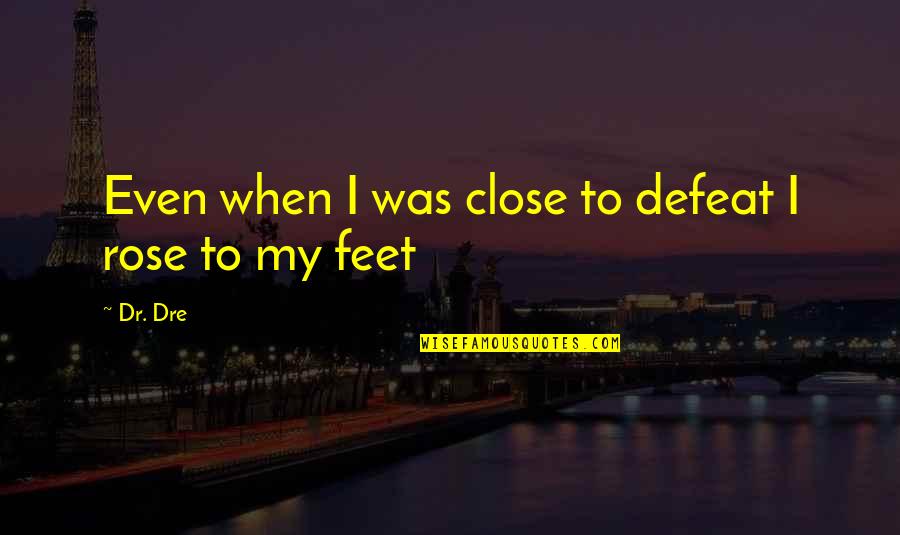 Do Not Overlook Quotes By Dr. Dre: Even when I was close to defeat I