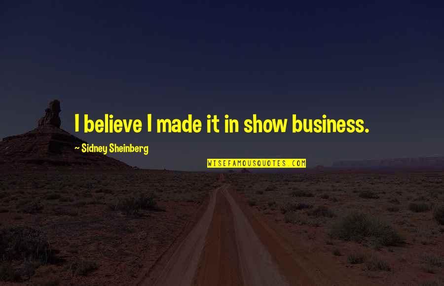 Do Not Overlook Quotes By Sidney Sheinberg: I believe I made it in show business.