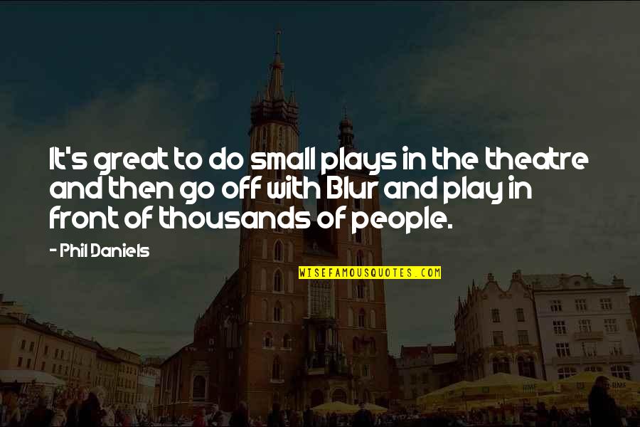 Do Not Play Small Quotes By Phil Daniels: It's great to do small plays in the