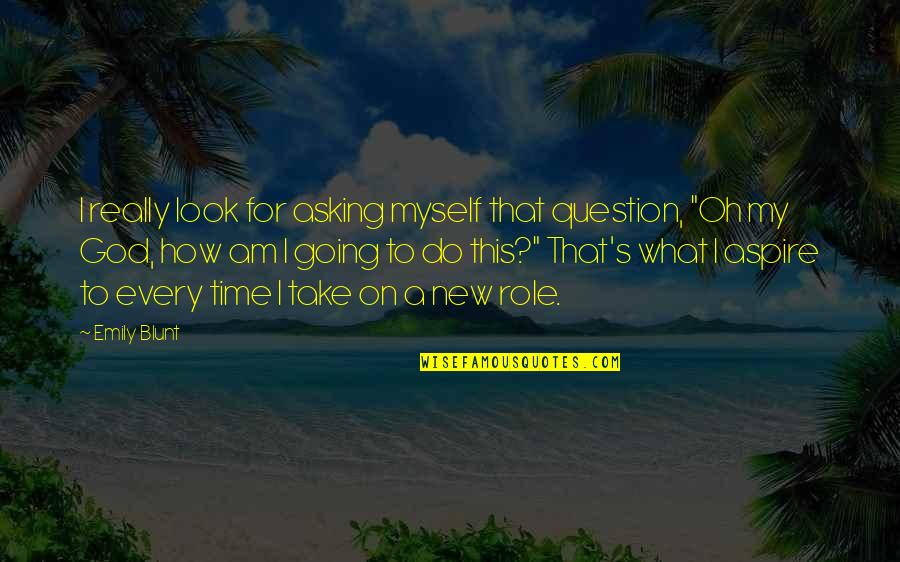 Do Not Question God Quotes By Emily Blunt: I really look for asking myself that question,