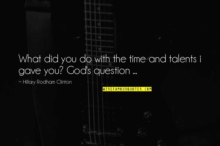 Do Not Question God Quotes By Hillary Rodham Clinton: What did you do with the time and