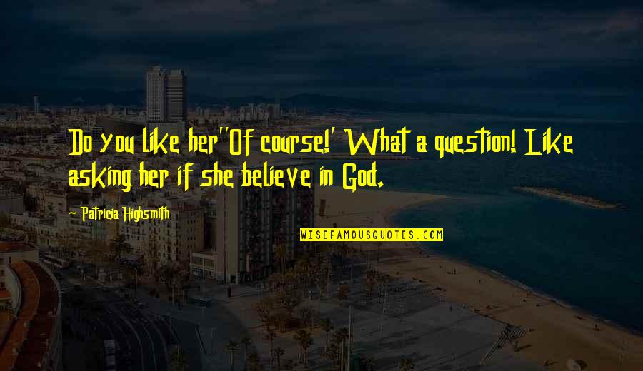 Do Not Question God Quotes By Patricia Highsmith: Do you like her''Of course!' What a question!