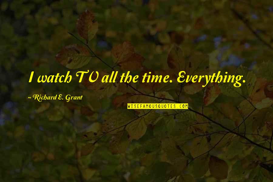 Do Not Question God Quotes By Richard E. Grant: I watch TV all the time. Everything.