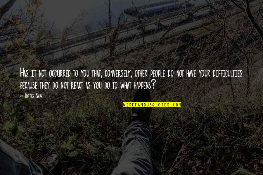 Do Not React Quotes By Idries Shah: Has it not occurred to you that, conversely, Do Not React Quotes By Idries Shah: Has it not occurred to you that, conversely,