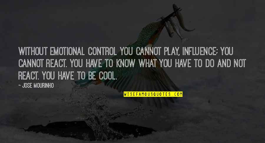 Do Not React Quotes By Jose Mourinho: Without emotional control you cannot play, influence; you