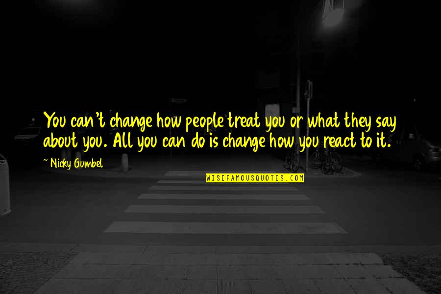 Do Not React Quotes By Nicky Gumbel: You can't change how people treat you or Do Not React Quotes By Nicky Gumbel: You can't change how people treat you or