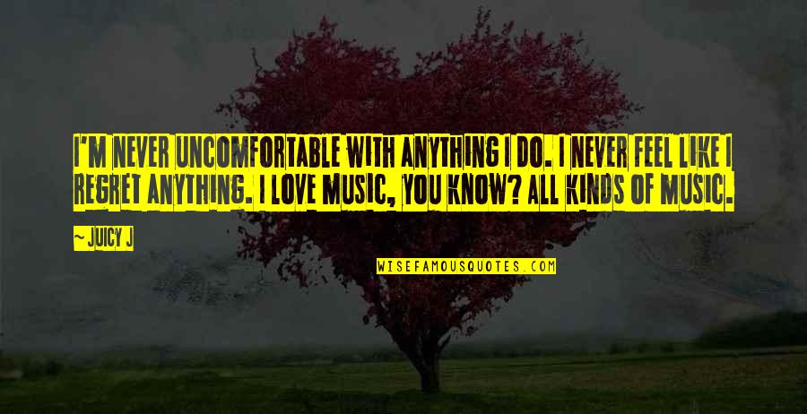 Do Not Regret Anything Quotes By Juicy J: I'm never uncomfortable with anything I do. I Do Not Regret Anything Quotes By Juicy J: I'm never uncomfortable with anything I do. I
