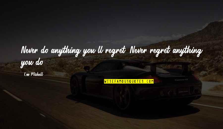 Do Not Regret Anything Quotes By Lea Mishell: Never do anything you'll regret. Never regret anything