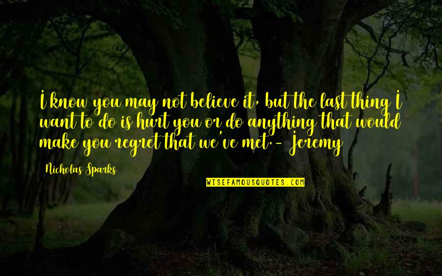 Do Not Regret Anything Quotes By Nicholas Sparks: I know you may not believe it, but