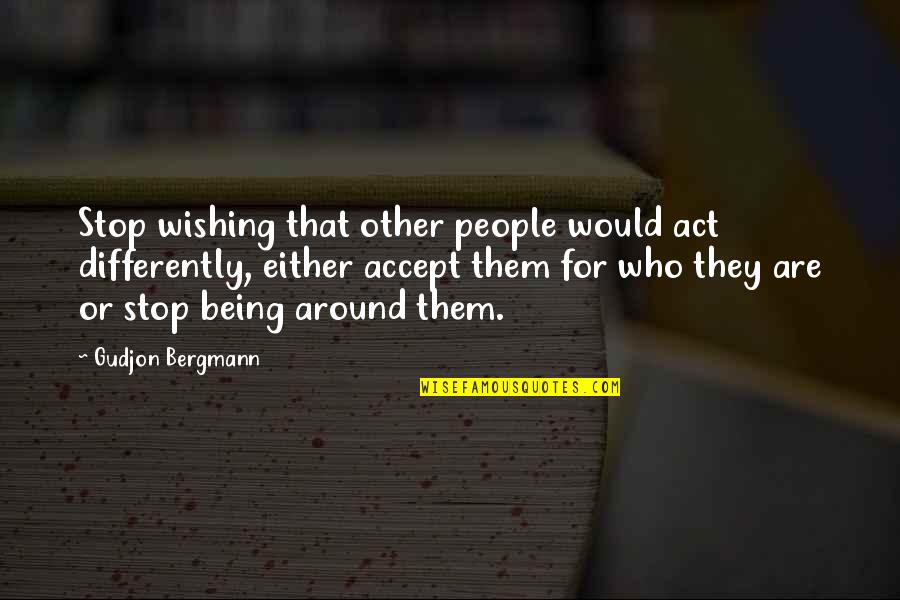 Do Not Rely On Others For Your Happiness Quotes By Gudjon Bergmann: Stop wishing that other people would act differently,