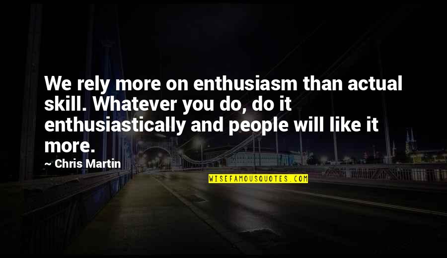 Do Not Rely Quotes By Chris Martin: We rely more on enthusiasm than actual skill.