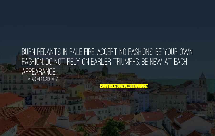 Do Not Rely Quotes By Vladimir Nabokov: Burn pedants in pale fire. Accept no fashions.